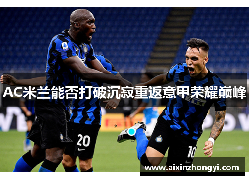 AC米兰能否打破沉寂重返意甲荣耀巅峰