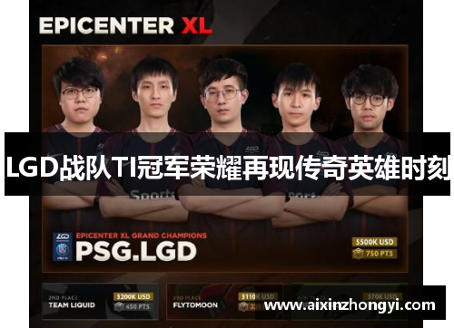 LGD战队TI冠军荣耀再现传奇英雄时刻